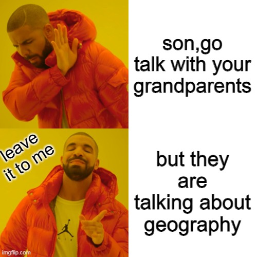 son,go talk with your grandparents leave it to me but they are talking about geography | image tagged in memes,drake hotline bling | made w/ Imgflip meme maker