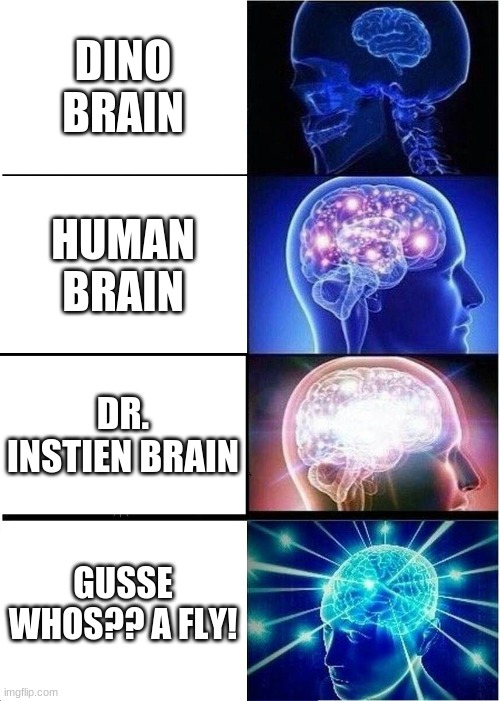 Expanding Brain | DINO BRAIN; HUMAN BRAIN; DR. INSTIEN BRAIN; GUSSE WHOS?? A FLY! | image tagged in memes,expanding brain | made w/ Imgflip meme maker