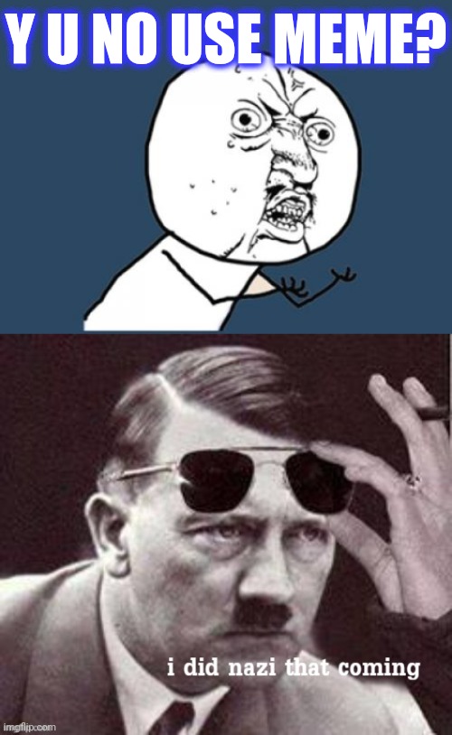 Y U NO USE MEME? | image tagged in memes,y u no,hitler i did nazi that coming | made w/ Imgflip meme maker