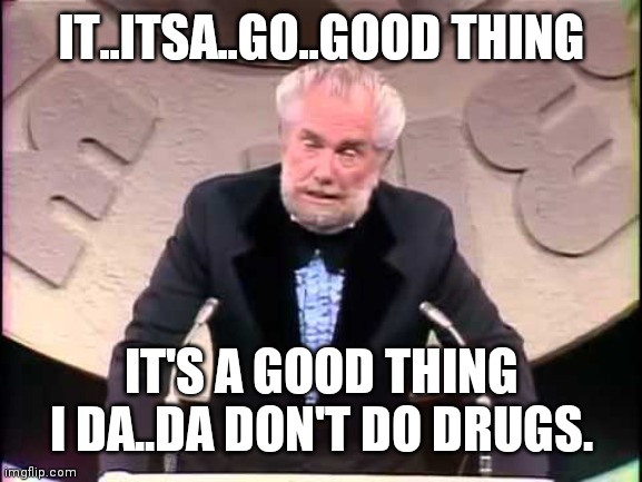 Foster Brooks | IT..ITSA..GO..GOOD THING IT'S A GOOD THING I DA..DA DON'T DO DRUGS. | image tagged in foster brooks | made w/ Imgflip meme maker