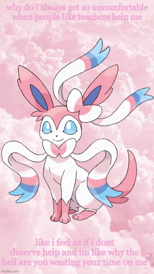 Leonardo's Sylveon Template | why do i always get so uncomfortable when people like teachers help me; like i feel as if i dont deserve help and im like why the hell are you wasting your time on me | image tagged in leonardo's sylveon template | made w/ Imgflip meme maker