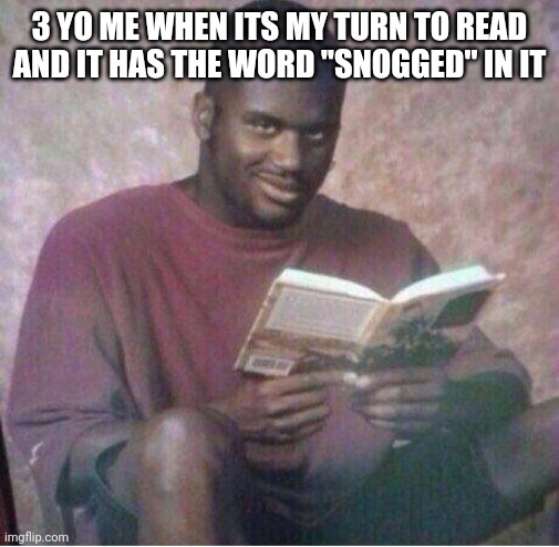 Idek why it was funny then | 3 YO ME WHEN ITS MY TURN TO READ AND IT HAS THE WORD "SNOGGED" IN IT | image tagged in shaq reading meme | made w/ Imgflip meme maker