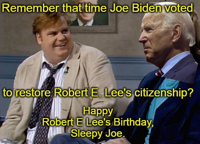 biden robert e lee | Remember that time Joe Biden voted; to restore Robert E. Lee's citizenship? Happy
Robert E Lee's Birthday,
Sleepy Joe. | image tagged in remember that time biden | made w/ Imgflip meme maker