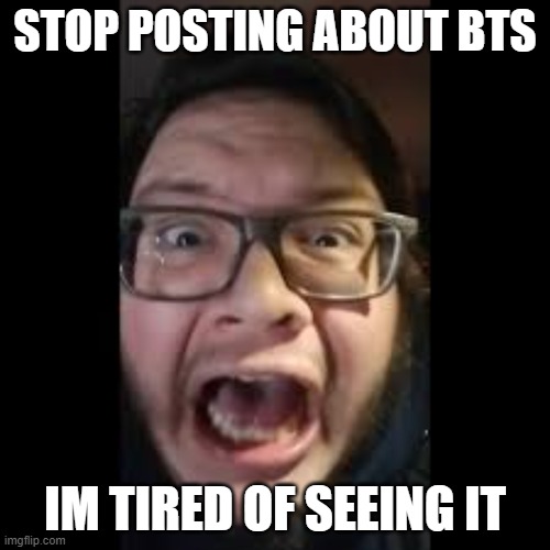 STOP. POSTING. ABOUT AMONG US | STOP POSTING ABOUT BTS; IM TIRED OF SEEING IT | image tagged in stop posting about among us | made w/ Imgflip meme maker