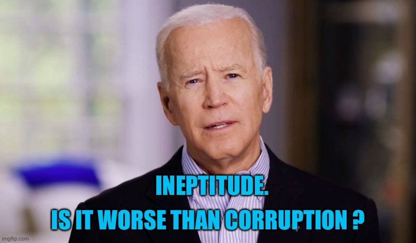 Joe Biden 2020 | IS IT WORSE THAN CORRUPTION ? INEPTITUDE. | image tagged in joe biden 2020 | made w/ Imgflip meme maker