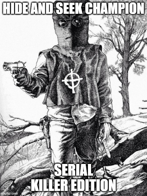 Still Unfound | HIDE AND SEEK CHAMPION; SERIAL KILLER EDITION | image tagged in zodiac killer | made w/ Imgflip meme maker