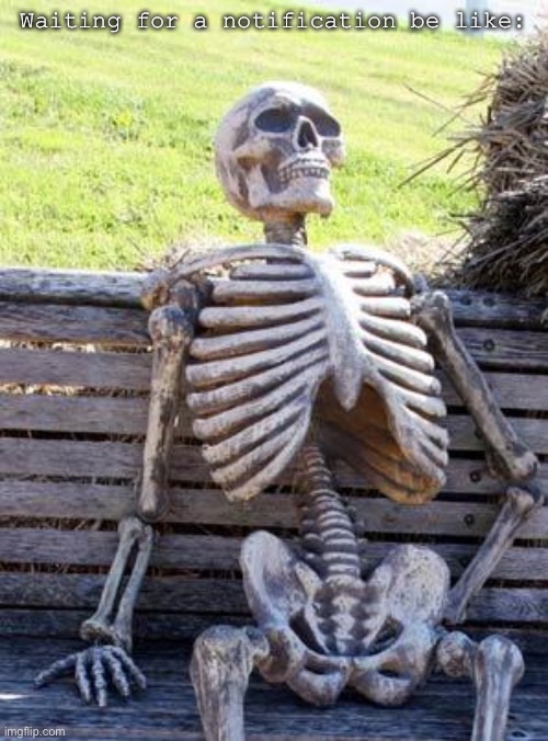 Waiting Skeleton | Waiting for a notification be like: | image tagged in memes,waiting skeleton | made w/ Imgflip meme maker