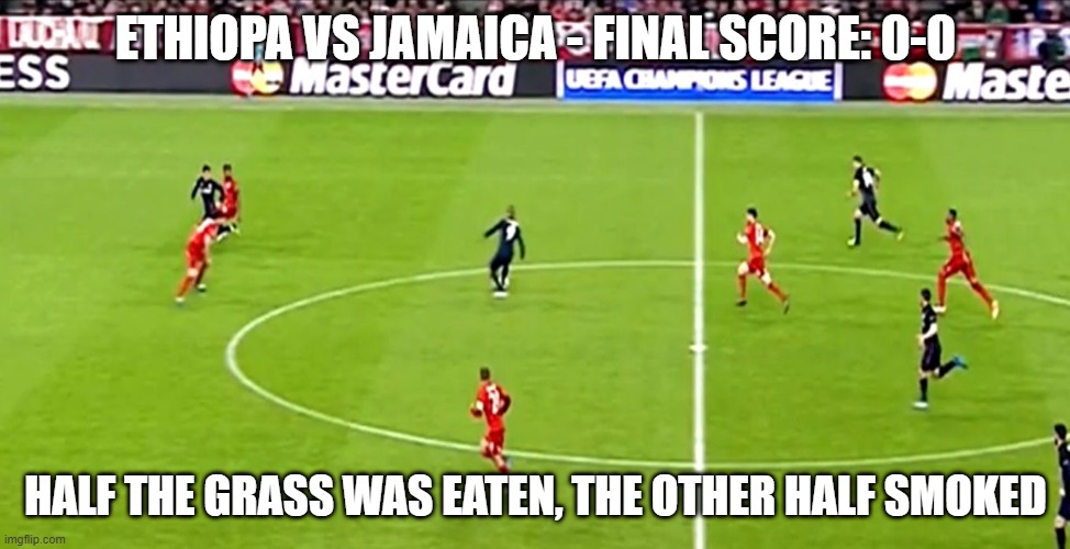 Too Busy NOT Playing | ETHIOPA VS JAMAICA - FINAL SCORE: 0-0; HALF THE GRASS WAS EATEN, THE OTHER HALF SMOKED | image tagged in soccer | made w/ Imgflip meme maker