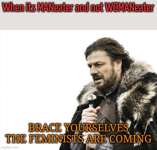 Brace Yourselves X is Coming | When its MANeater and not WOMANeater; BRACE YOURSELVES THE FEMINISTS ARE COMING | image tagged in memes,brace yourselves x is coming | made w/ Imgflip meme maker