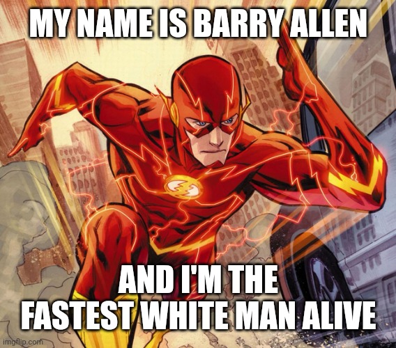The Flash | MY NAME IS BARRY ALLEN AND I'M THE FASTEST WHITE MAN ALIVE | image tagged in the flash | made w/ Imgflip meme maker