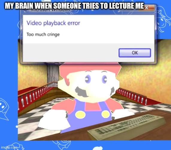 My brain be like: |  MY BRAIN WHEN SOMEONE TRIES TO LECTURE ME | image tagged in video playback error too much cringe,smg4 | made w/ Imgflip meme maker