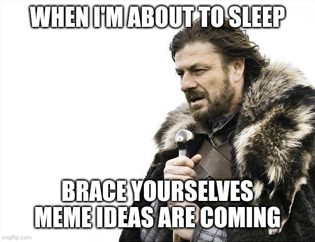 Brace Yourselves X is Coming | WHEN I'M ABOUT TO SLEEP; BRACE YOURSELVES MEME IDEAS ARE COMING | image tagged in memes,brace yourselves x is coming | made w/ Imgflip meme maker