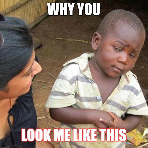 Third World Skeptical Kid | WHY YOU; LOOK ME LIKE THIS | image tagged in memes,third world skeptical kid | made w/ Imgflip meme maker