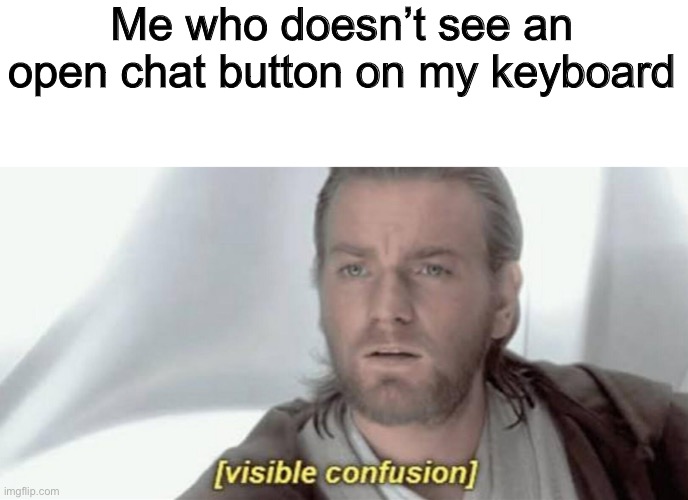 Me who doesn’t see an open chat button on my keyboard | image tagged in visible confusion | made w/ Imgflip meme maker