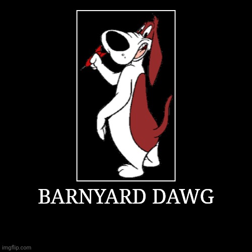 Barnyard Dawg | BARNYARD DAWG | | image tagged in demotivationals,looney tunes,barnyard dawg | made w/ Imgflip demotivational maker