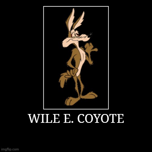 Wile E. Coyote | WILE E. COYOTE | | image tagged in demotivationals,looney tunes,wile e coyote | made w/ Imgflip demotivational maker