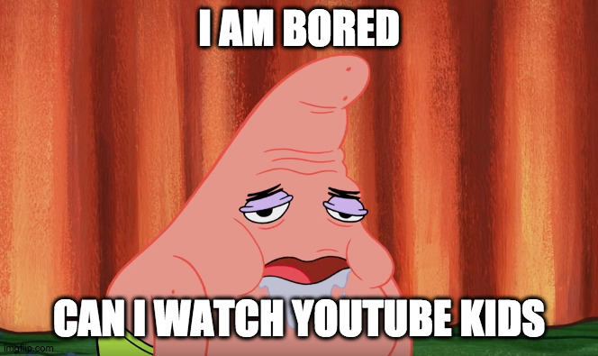 Bored Patrick | I AM BORED; CAN I WATCH YOUTUBE KIDS | image tagged in i am bored can i watch x | made w/ Imgflip meme maker