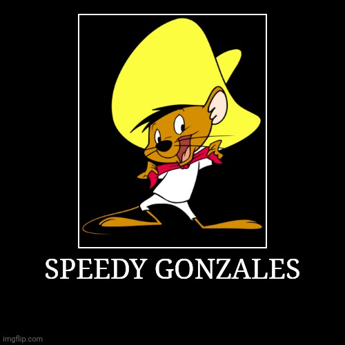 Speedy Gonzales | SPEEDY GONZALES | | image tagged in demotivationals,looney tunes,speedy gonzales | made w/ Imgflip demotivational maker