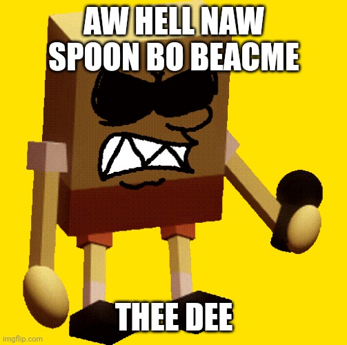 add him in dave and bambi mod /j | AW HELL NAW SPOON BO BEACME; THEE DEE | image tagged in spongebob | made w/ Imgflip meme maker