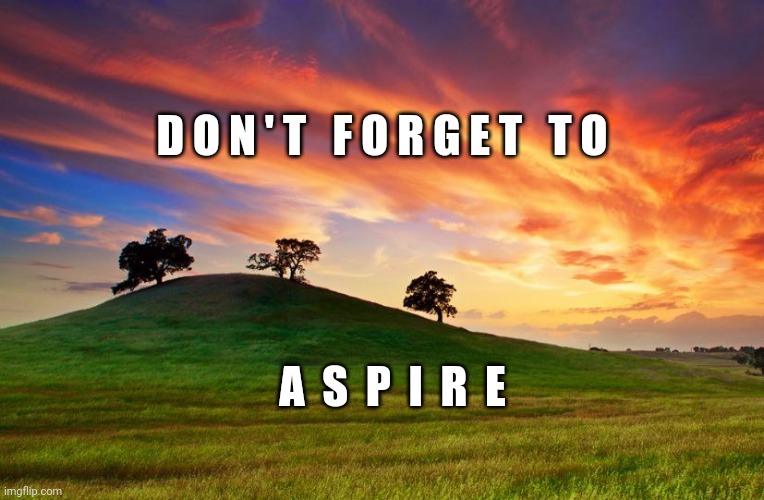 Aspire | D O N ' T   F O R G E T   T O; A  S  P  I  R  E | image tagged in inspirational,memes,aspire,inspirational memes,inspiration,imagine | made w/ Imgflip meme maker