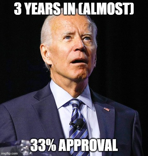 That shows impeachment worthy stuff. Trump never got that low (I think his lowest was 44%) | 3 YEARS IN (ALMOST); 33% APPROVAL | image tagged in joe biden,one percent | made w/ Imgflip meme maker