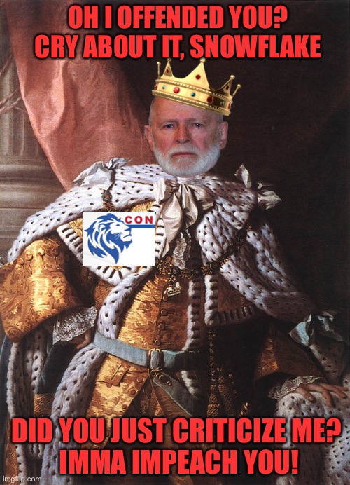 King George III | OH I OFFENDED YOU? CRY ABOUT IT, SNOWFLAKE DID YOU JUST CRITICIZE ME? 
IMMA IMPEACH YOU! | image tagged in king george iii | made w/ Imgflip meme maker