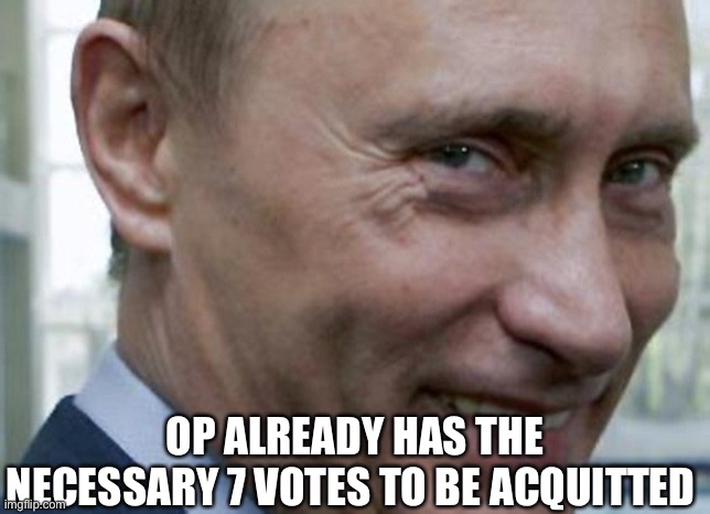 Justice for Putin | OP ALREADY HAS THE NECESSARY 7 VOTES TO BE ACQUITTED | made w/ Imgflip meme maker