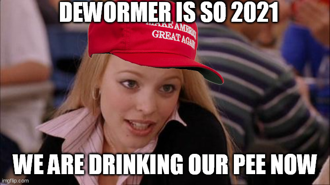 Regina George | DEWORMER IS SO 2021; WE ARE DRINKING OUR PEE NOW | image tagged in regina george | made w/ Imgflip meme maker