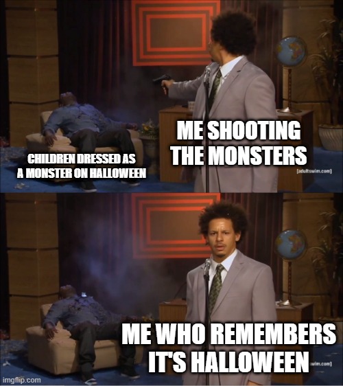 Who Killed Hannibal Meme | ME SHOOTING THE MONSTERS; CHILDREN DRESSED AS A MONSTER ON HALLOWEEN; ME WHO REMEMBERS IT'S HALLOWEEN | image tagged in memes,who killed hannibal | made w/ Imgflip meme maker