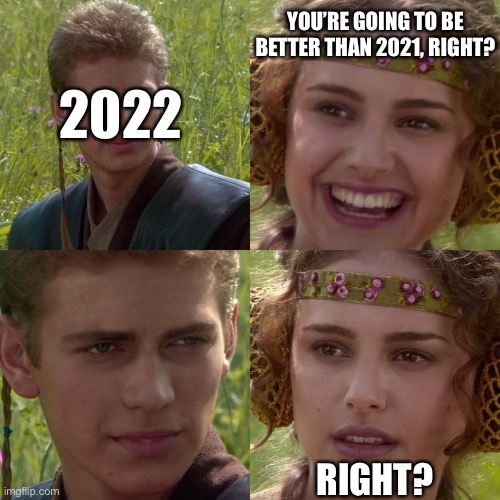 2022 | YOU’RE GOING TO BE BETTER THAN 2021, RIGHT? 2022; RIGHT? | image tagged in anakin padme 4 panel | made w/ Imgflip meme maker