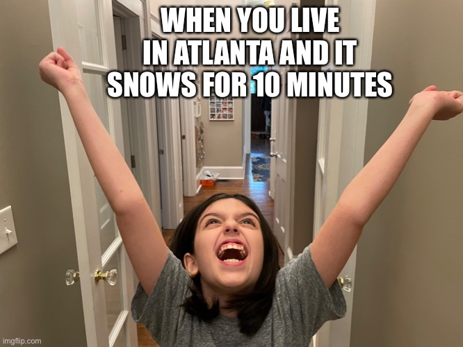 Snow in atlanta | WHEN YOU LIVE IN ATLANTA AND IT SNOWS FOR 10 MINUTES | image tagged in snow,atlanta | made w/ Imgflip meme maker