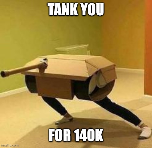 Tank you | TANK YOU; FOR 140K | image tagged in tank you | made w/ Imgflip meme maker