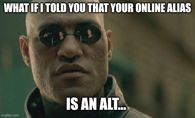 Matrix Morpheus Meme | WHAT IF I TOLD YOU THAT YOUR ONLINE ALIAS IS AN ALT... | image tagged in memes,matrix morpheus | made w/ Imgflip meme maker