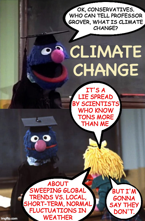 Change your mind. | IT'S A
LIE SPREAD
BY SCIENTISTS
WHO KNOW
TONS MORE
THAN ME; ABOUT
SWEEPING GLOBAL
TRENDS VS. LOCAL,
SHORT-TERM, NORMAL
FLUCTUATIONS IN
WEATHER; BUT I'M
GONNA
SAY THEY
DON'T. | image tagged in memes,climate change,conservatives,professor grover,change my mind | made w/ Imgflip meme maker