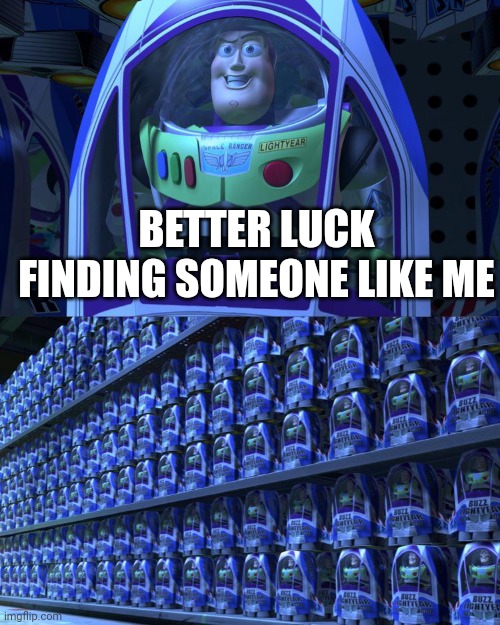 One of many | BETTER LUCK FINDING SOMEONE LIKE ME | image tagged in buzz lightyear,memes,funny memes,fun,relationships,facts | made w/ Imgflip meme maker