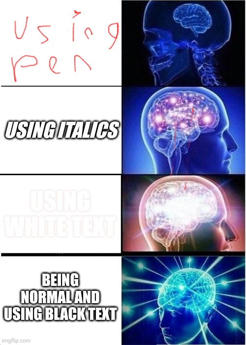 What You Use To Write | USING ITALICS; USING WHITE TEXT; BEING NORMAL AND USING BLACK TEXT | image tagged in memes,expanding brain | made w/ Imgflip meme maker