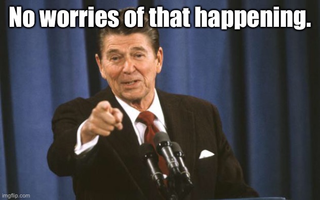 Ronald Reagan | No worries of that happening. | image tagged in ronald reagan | made w/ Imgflip meme maker
