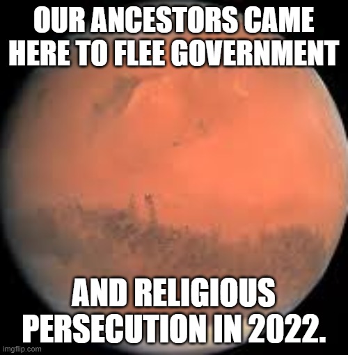 mars | OUR ANCESTORS CAME HERE TO FLEE GOVERNMENT AND RELIGIOUS PERSECUTION IN 2022. | image tagged in mars | made w/ Imgflip meme maker