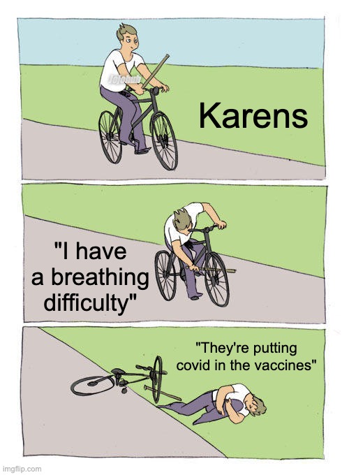 Karens... |  Karens; Jojohuh; "I have a breathing difficulty"; "They're putting covid in the vaccines" | image tagged in bike fall,karens,karen,mask,covid-19,vaccine | made w/ Imgflip meme maker