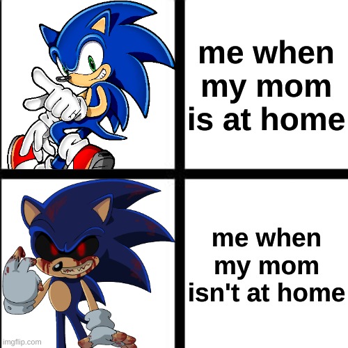 can anyone relate to this |  me when my mom is at home; me when my mom isn't at home | image tagged in sonicexe,sonic,funny,relateable | made w/ Imgflip meme maker