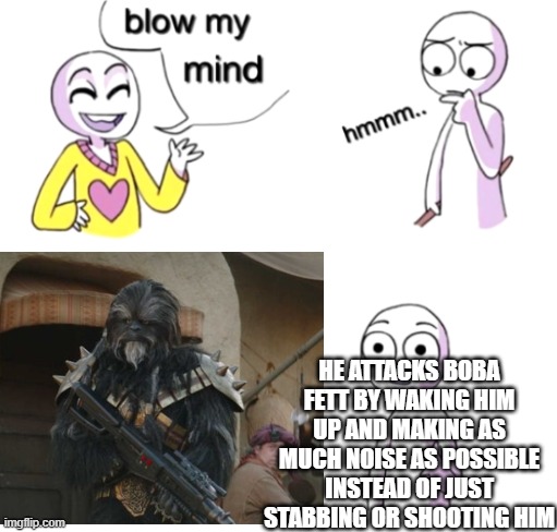 Only Book of Boba Fett Fans will Understand this | HE ATTACKS BOBA FETT BY WAKING HIM UP AND MAKING AS MUCH NOISE AS POSSIBLE INSTEAD OF JUST STABBING OR SHOOTING HIM | image tagged in wookies,krrsantan,book of boba fett,star wars,oh wow are you actually reading these tags,smgs r da best | made w/ Imgflip meme maker