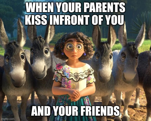 oh no | WHEN YOUR PARENTS KISS INFRONT OF YOU; AND YOUR FRIENDS | image tagged in this is worthless | made w/ Imgflip meme maker