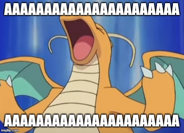 AAAAAAAAAAAAAAAAAAAAAA AAAAAAAAAAAAAAAAAAAAAA | image tagged in dragonite has a tantrum | made w/ Imgflip meme maker
