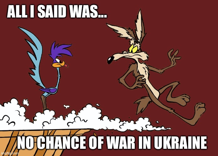 Willie Ethelbert Coyote's Cognitive Misalignment Meme | ALL I SAID WAS... NO CHANCE OF WAR IN UKRAINE | image tagged in willie ethelbert coyote's cognitive misalignment,ukraine,russia | made w/ Imgflip meme maker