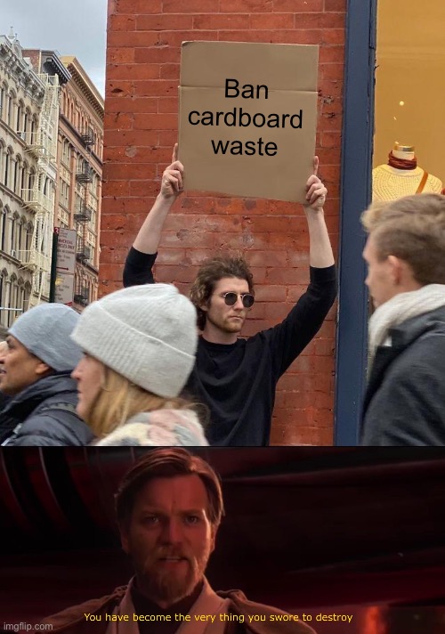 Ban Cardboard Waste | Ban cardboard waste | image tagged in memes,guy holding cardboard sign,you have become the very thing you swore to destroy | made w/ Imgflip meme maker