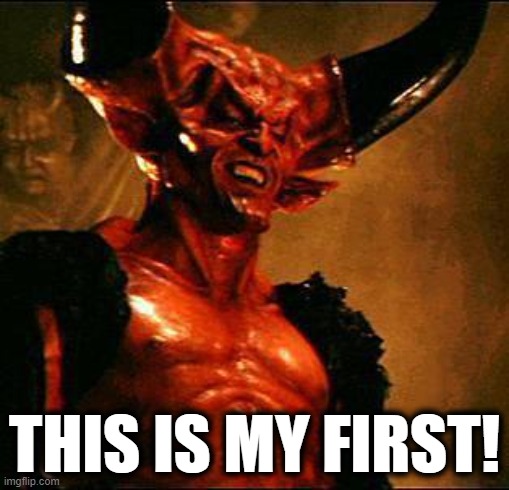 Satan | THIS IS MY FIRST! | image tagged in satan | made w/ Imgflip meme maker