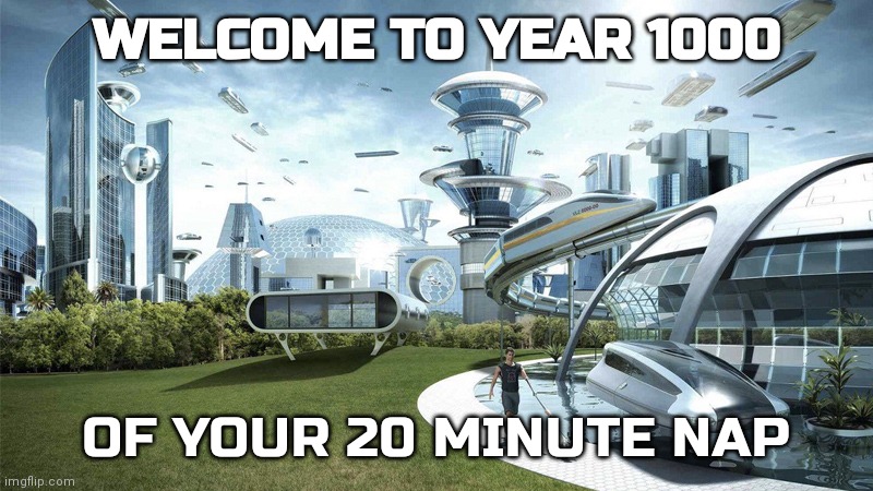 When you take a 20 minute nap | WELCOME TO YEAR 1000; OF YOUR 20 MINUTE NAP | image tagged in the future world if,relatable | made w/ Imgflip meme maker