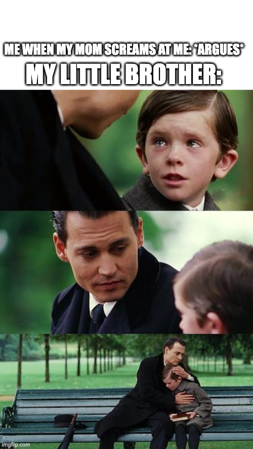 it works, crying | ME WHEN MY MOM SCREAMS AT ME: *ARGUES*; MY LITTLE BROTHER: | image tagged in memes,finding neverland | made w/ Imgflip meme maker