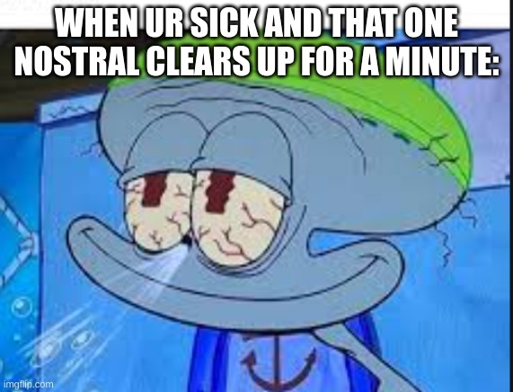 when ur sick: | WHEN UR SICK AND THAT ONE NOSTRAL CLEARS UP FOR A MINUTE: | image tagged in squidward | made w/ Imgflip meme maker