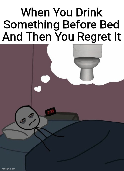 Relatable | When You Drink Something Before Bed And Then You Regret It | image tagged in awake man thinking | made w/ Imgflip meme maker